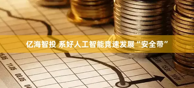 亿海智投 系好人工智能竞速发展“安全带”