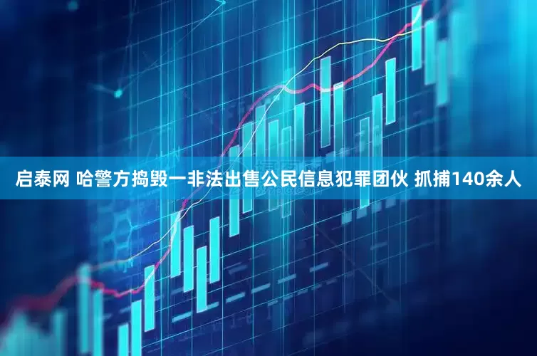 启泰网 哈警方捣毁一非法出售公民信息犯罪团伙 抓捕140余人