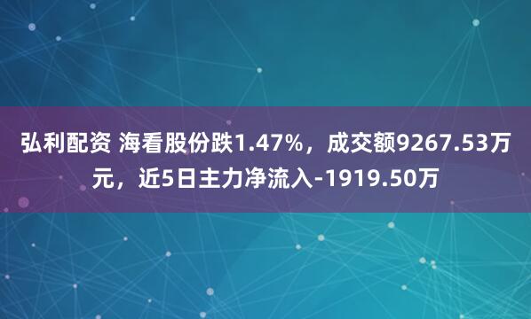 弘利配资 海看股份跌1.47%，成交额9267.53万元，近5日主力净流入-1919.50万