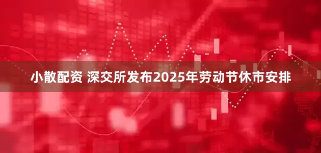 小散配资 深交所发布2025年劳动节休市安排