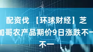 配资伐 【环球财经】芝加哥农产品期价9日涨跌不一