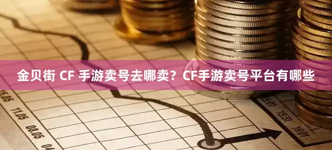 金贝街 CF 手游卖号去哪卖？CF手游卖号平台有哪些