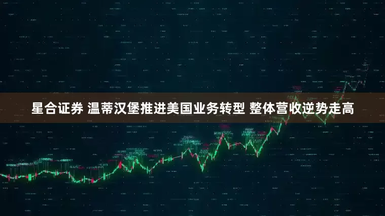 星合证券 温蒂汉堡推进美国业务转型 整体营收逆势走高